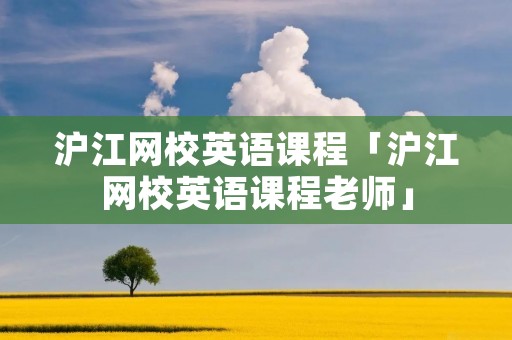 沪江网校英语课程「沪江网校英语课程老师」 沪江网校英语课程「沪江网校英语课程老师」