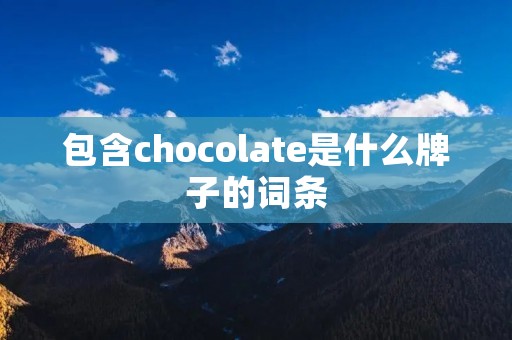 包含chocolate是什么牌子的词条