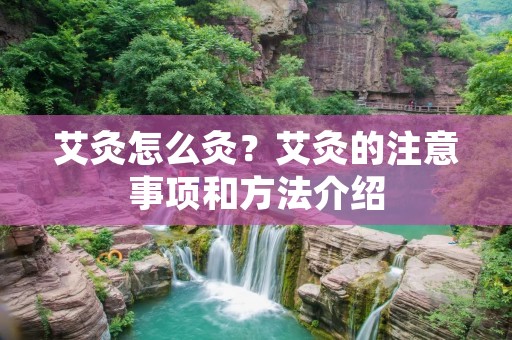 艾灸怎么灸?艾灸的注意事项和方法介绍 艾灸怎么灸?艾灸的注意事项和方法介绍