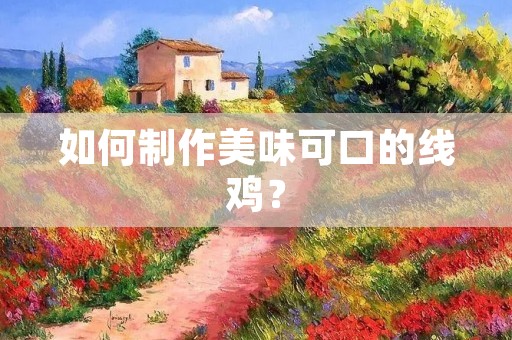 如何制作美味可口的线鸡？