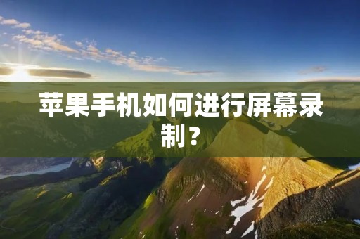 苹果手机如何进行屏幕录制? 苹果手机如何进行屏幕录制?