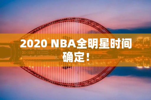 2020 NBA全明星时间确定! 2020 NBA全明星时间确定!