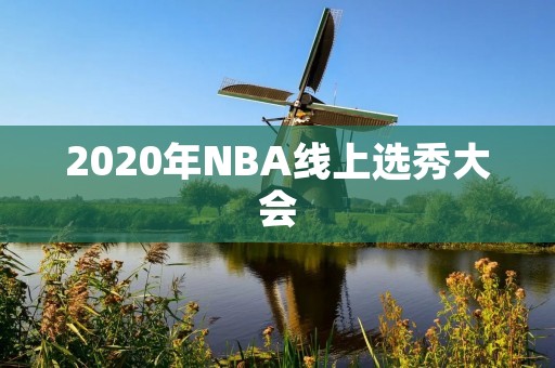 2020年NBA线上选秀大会:新时代的开端 2020年NBA线上选秀大会:新时代的开端