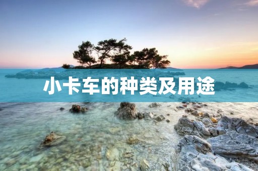 小卡车的种类及用途 小卡车的种类及用途