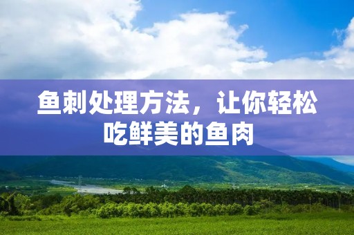 鱼刺处理方法,让你轻松吃鲜美的鱼肉 鱼刺处理方法,让你轻松吃鲜美的鱼肉