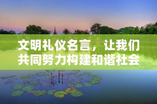 文明礼仪名言，让我们共同努力构建和谐社会