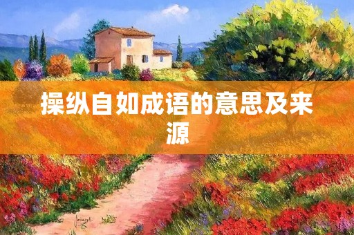 操纵自如成语的意思及来源