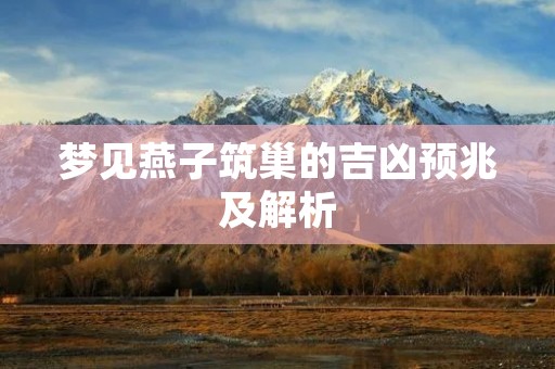 梦见燕子筑巢的吉凶预兆及解析