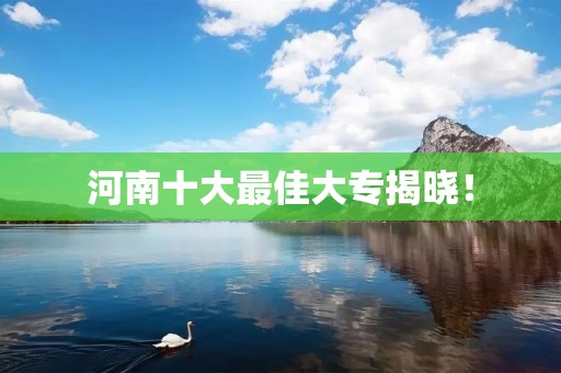 河南十大最佳大专揭晓!
