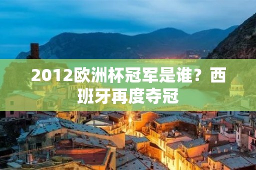 2012欧洲杯冠军是谁？西班牙再度夺冠