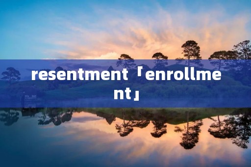 resentment「enrollment」