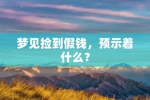 梦见捡到假钱，预示着什么？