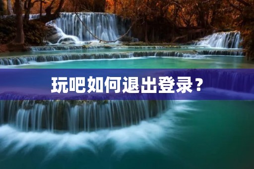 玩吧如何退出登录？