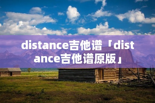 distance吉他谱「distance吉他谱原版」