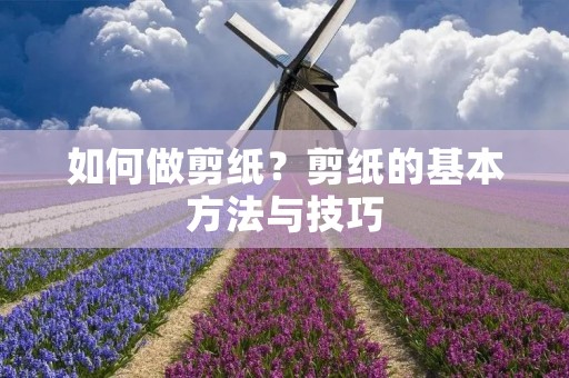 如何做剪纸？剪纸的基本方法与技巧