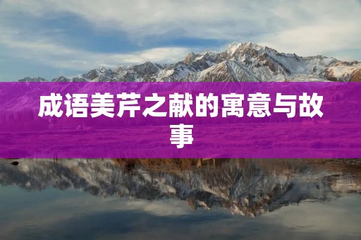 成语美芹之献的寓意与故事