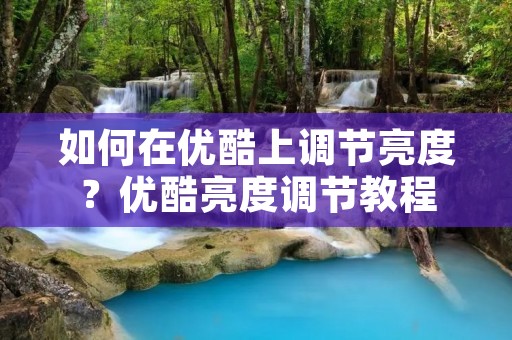 如何在优酷上调节亮度？优酷亮度调节教程