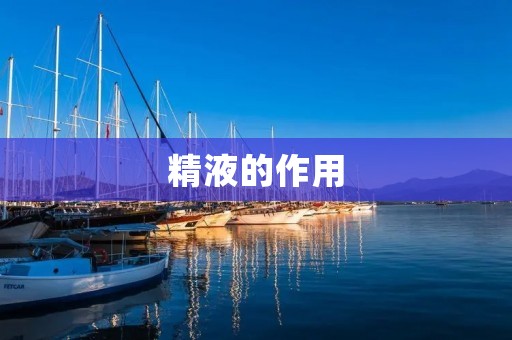 **的作用:男性生殖系统中至关重要的液体 **的作用:男性生殖系统中至关重要的液体