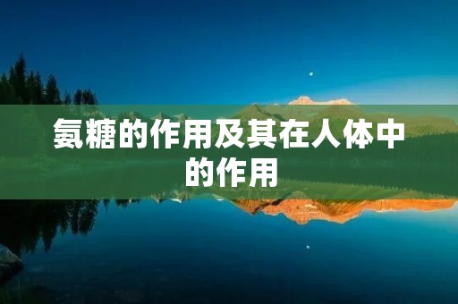 氨糖的作用及其在人体中的作用