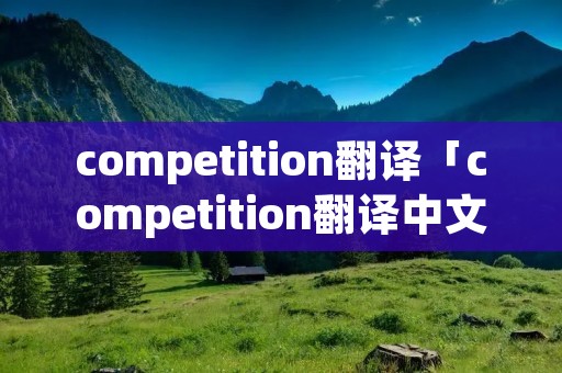competition翻译「competition翻译中文」