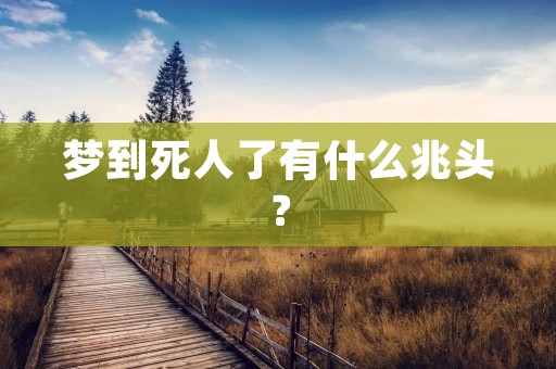 梦到死人了有什么兆头？