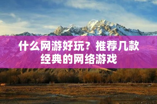什么网游好玩?推荐几款经典的网络游戏