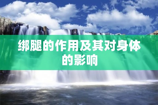 绑腿的作用及其对身体的影响