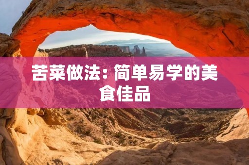 苦菜做法: 简单易学的美食佳品 苦菜做法: 简单易学的美食佳品