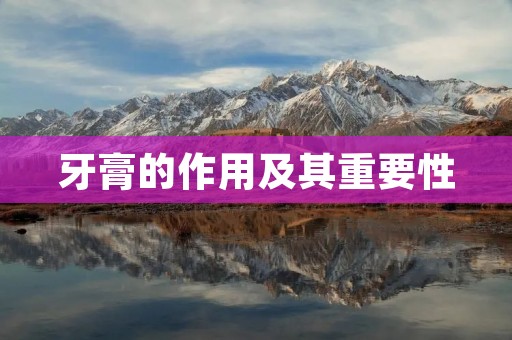 牙膏的作用及其重要性 牙膏的作用及其重要性