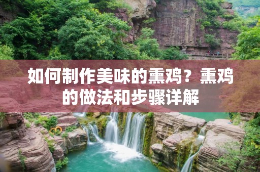 如何制作美味的熏鸡?熏鸡的做法和步骤详解 如何制作美味的熏鸡?熏鸡的做法和步骤详解