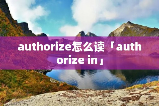 authorize怎么读「authorize in」 authorize怎么读「authorize in」