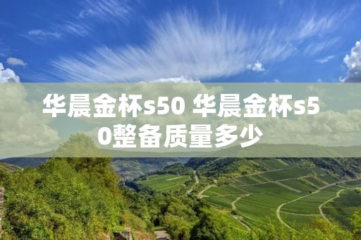 华晨金杯s50 华晨金杯s50整备质量多少