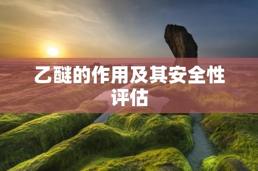 乙醚的作用及其安全性评估 乙醚的作用及其安全性评估