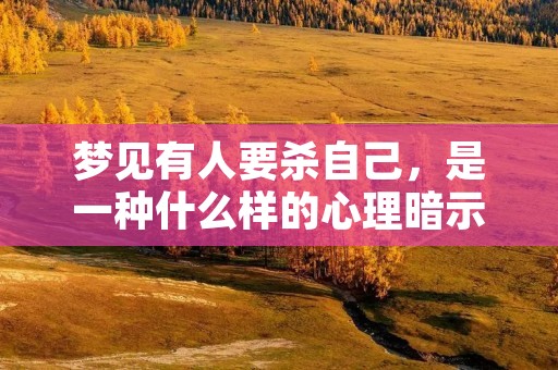 梦见有人要杀自己，是一种什么样的心理暗示？