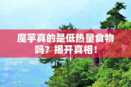 魔芋真的是低热量食物吗？揭开真相！