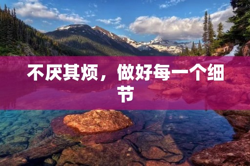 不厌其烦，做好每一个细节