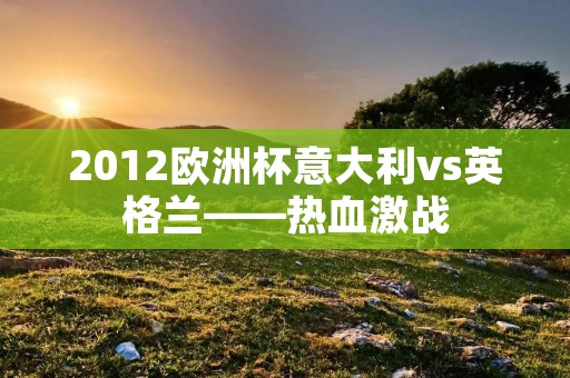 2012欧洲杯意大利vs英格兰——热血激战