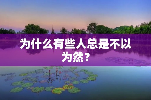 为什么有些人总是不以为然? 为什么有些人总是不以为然?