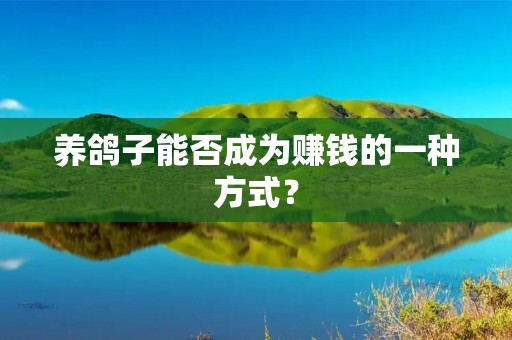 养鸽子能否成为赚钱的一种方式? 养鸽子能否成为赚钱的一种方式?