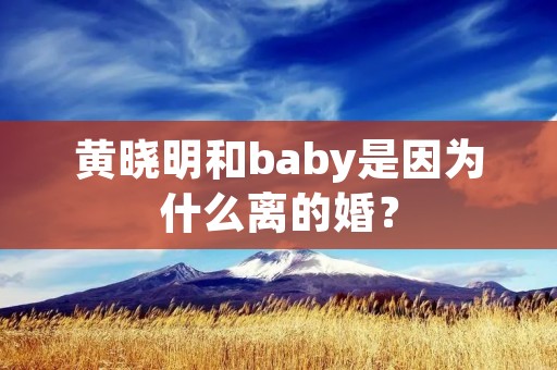 黄晓明和baby是因为什么离的婚？