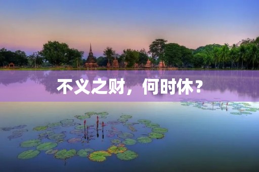 不义之财,何时休? 不义之财,何时休?