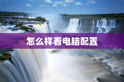 怎么样看电脑配置 怎么样看电脑配置
