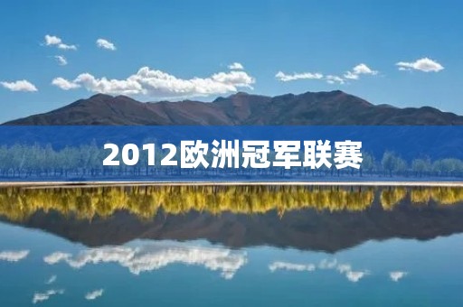 2012欧洲冠军联赛:切尔西神奇逆袭夺冠 2012欧洲冠军联赛:切尔西神奇逆袭夺冠