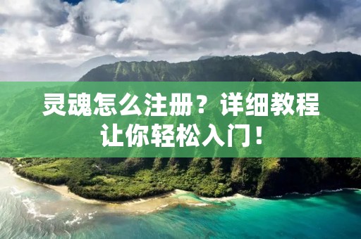 灵魂怎么注册?详细教程让你轻松入门! 灵魂怎么注册?详细教程让你轻松入门!