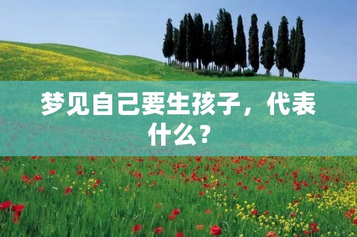 梦见自己要生孩子，代表什么？