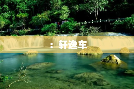:轩逸车:优雅舒适的驾乘体验 :轩逸车:优雅舒适的驾乘体验