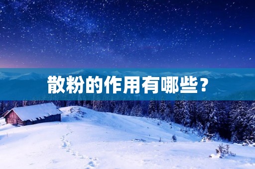 散粉的作用有哪些? 散粉的作用有哪些?