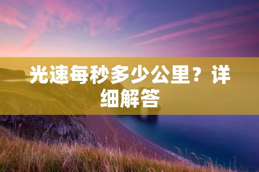 光速每秒多少公里?详细解答 光速每秒多少公里?详细解答