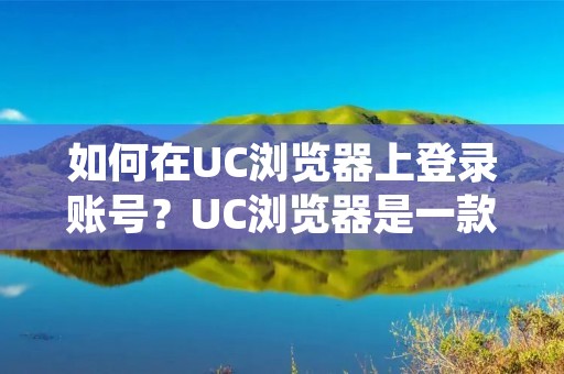 如何在UC浏览器上登录账号？UC浏览器是一款速度快、稳定性好的手机浏览器，它提供了许多有用的功能，例如广告拦截、云加速等。如果您想在UC浏览器上使用同步功能、收藏夹等个性化功能，就需要登录您的账号。那么，UC浏览器怎么登呢？下面将为您详细介绍。