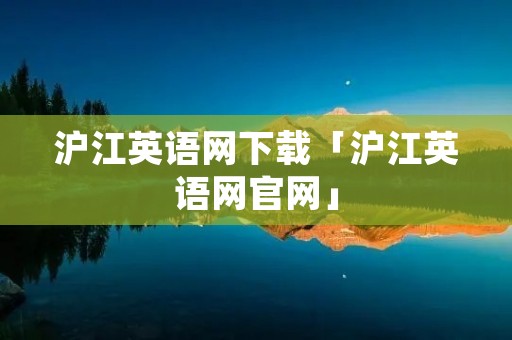 沪江英语网下载「沪江英语网官网」 沪江英语网下载「沪江英语网官网」